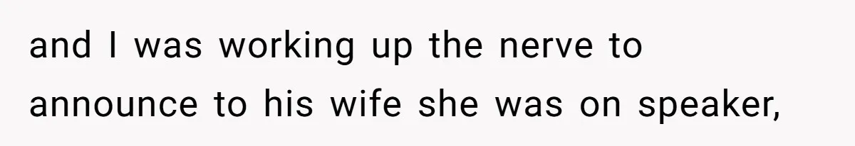 and I was working up the nerve to announce to his wife she was on speaker,