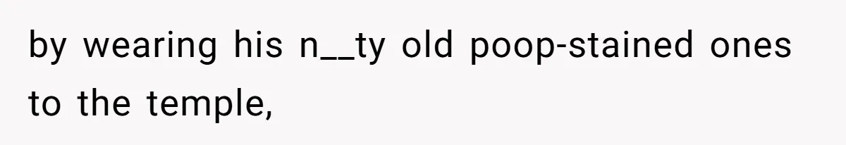 by wearing his n__ty old poop-stained ones to the temple,