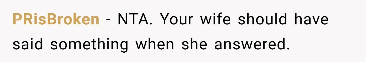 PRisBroken − NTA. Your wife should have said something when she answered.