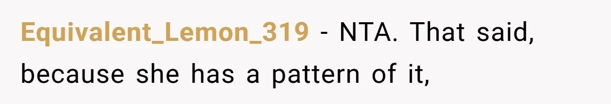 Equivalent_Lemon_319 − NTA. That said, because she has a pattern of it,