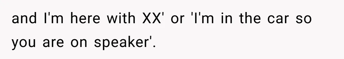 and I'm here with XX' or 'I'm in the car so you are on speaker'.