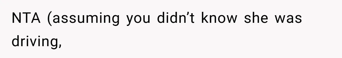 NTA (assuming you didn’t know she was driving,