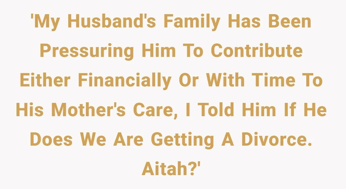 'My husband's family has been pressuring him to contribute either financially or with time to his mother's care, I told him if he does we are getting a divorce. AITAH?'