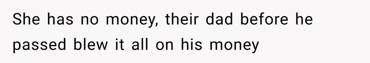 She has no money, their dad before he passed blew it all on his money