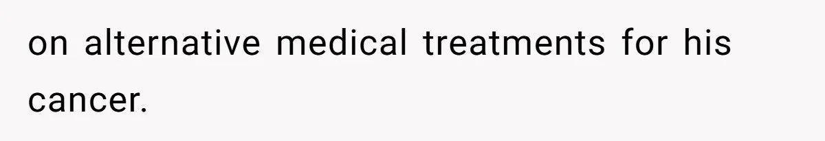 on alternative medical treatments for his cancer.