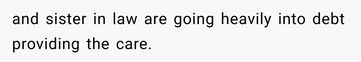 and sister in law are going heavily into debt providing the care.