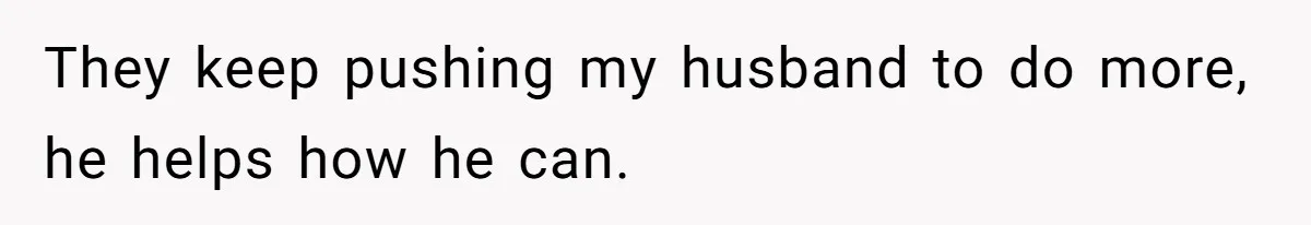 They keep pushing my husband to do more, he helps how he can.