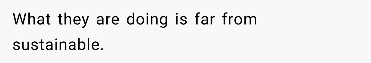 What they are doing is far from sustainable.
