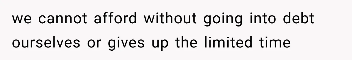 we cannot afford without going into debt ourselves or gives up the limited time