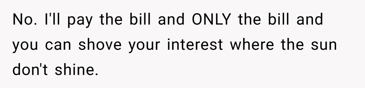 No. I'll pay the bill and ONLY the bill and you can shove your interest where the sun don't shine.