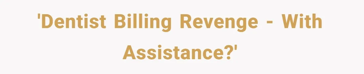 'Dentist billing revenge - with assistance?'