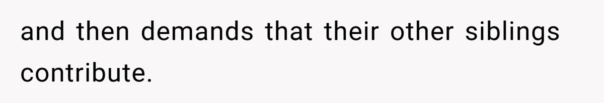 and then demands that their other siblings contribute.