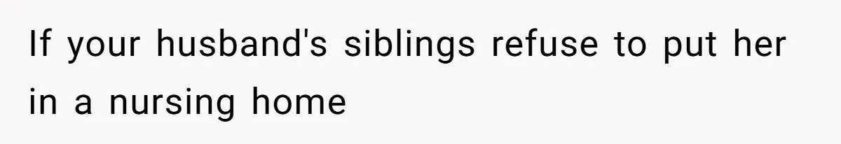 If your husband's siblings refuse to put her in a nursing home