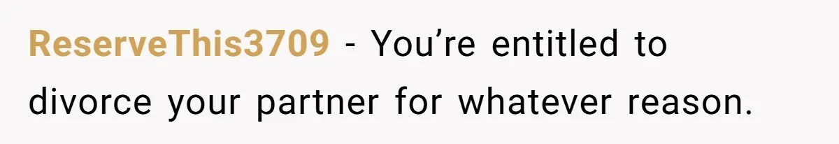 ReserveThis3709 − You’re entitled to divorce your partner for whatever reason.