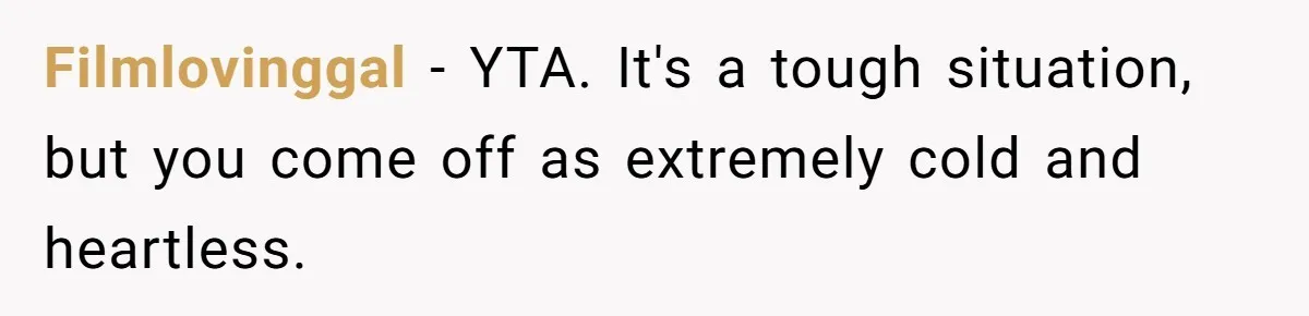 Filmlovinggal − YTA. It's a tough situation, but you come off as extremely cold and heartless.