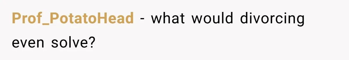 Prof_PotatoHead − what would divorcing even solve?