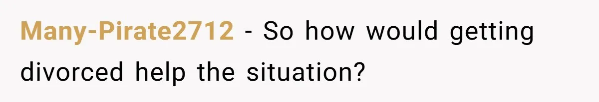 Many-Pirate2712 − So how would getting divorced help the situation?