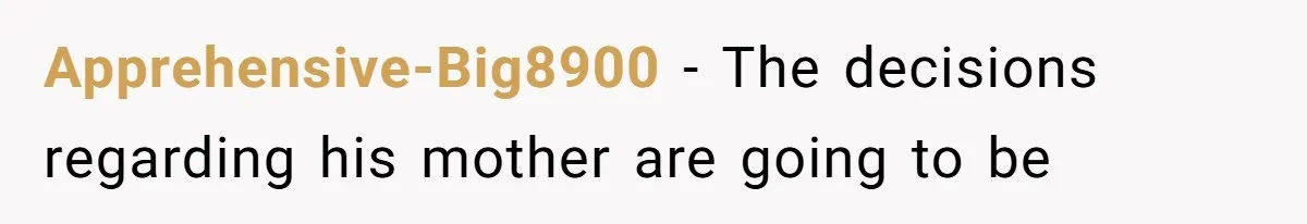 Apprehensive-Big8900 − The decisions regarding his mother are going to be
