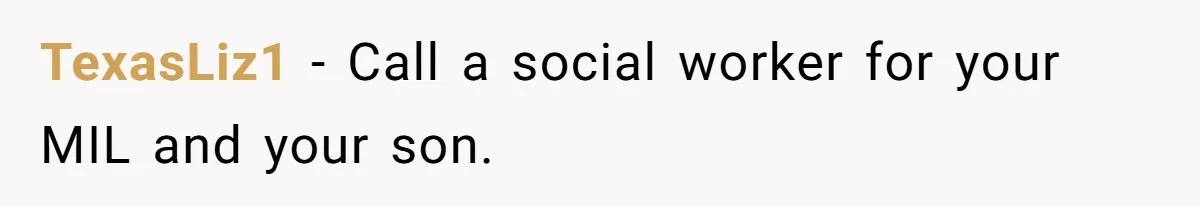 TexasLiz1 − Call a social worker for your MIL and your son.