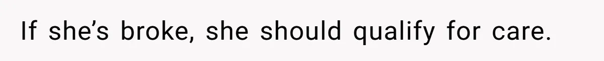 If she’s broke, she should qualify for care.