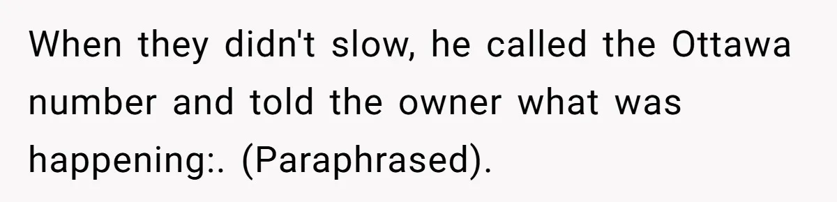 When they didn't slow, he called the Ottawa number and told the owner what was happening:. (Paraphrased).