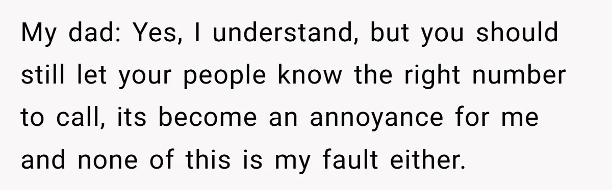 My dad: Yes, I understand, but you should still let your people know the right number to call, its become an annoyance for me and none of this is my...
