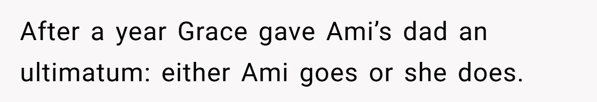 Father Who Haven't Visited In Years Thinks He Has A Right To Medical Updates After Abandoning His Child For A Stepmom After a year Grace gave Ami’s dad an ultimatum: either Ami goes or she does.
