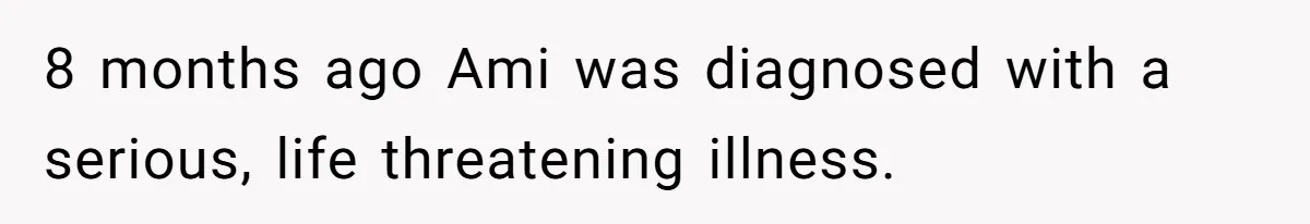 Father Who Haven't Visited In Years Thinks He Has A Right To Medical Updates After Abandoning His Child For A Stepmom 8 months ago Ami was diagnosed with a serious, life threatening illness.