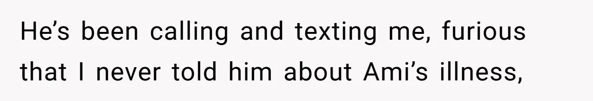 Father Who Haven't Visited In Years Thinks He Has A Right To Medical Updates After Abandoning His Child For A Stepmom He’s been calling and texting me, furious that I never told him about Ami’s illness,