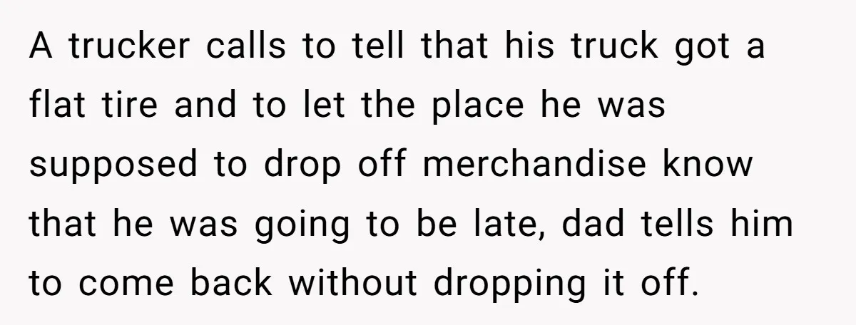 A trucker calls to tell that his truck got a flat tire and to let the place he was supposed to drop off merchandise know that he was going to...