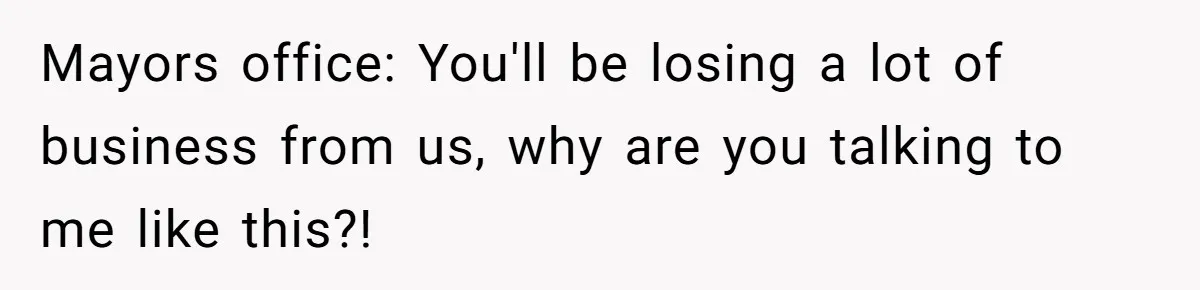 Mayors office: You'll be losing a lot of business from us, why are you talking to me like this?!