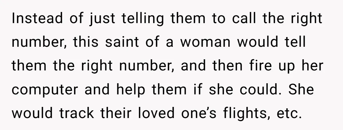 Instead of just telling them to call the right number, this saint of a woman would tell them the right number, and then fire up her computer and help them...
