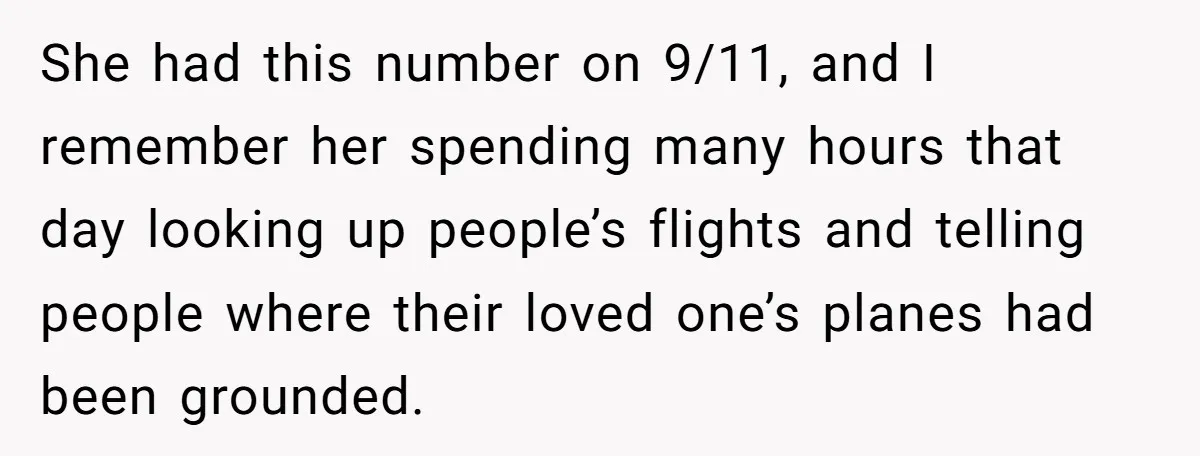 She had this number on 9/11, and I remember her spending many hours that day looking up people’s flights and telling people where their loved one’s planes had been grounded.
