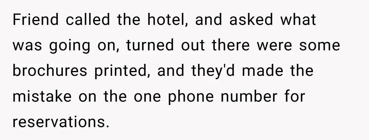 Friend called the hotel, and asked what was going on, turned out there were some brochures printed, and they'd made the mistake on the one phone number for reservations.