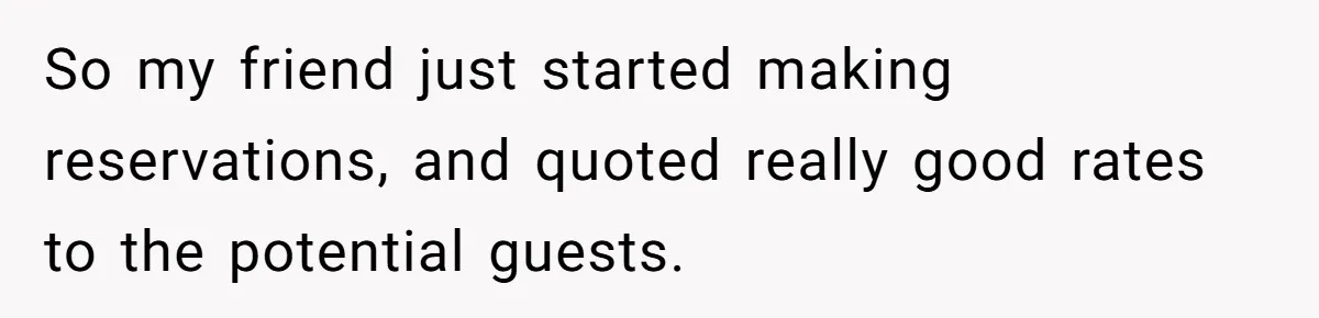 So my friend just started making reservations, and quoted really good rates to the potential guests.