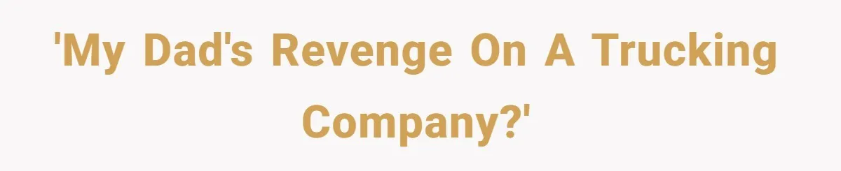 'My dad's revenge on a trucking company?'