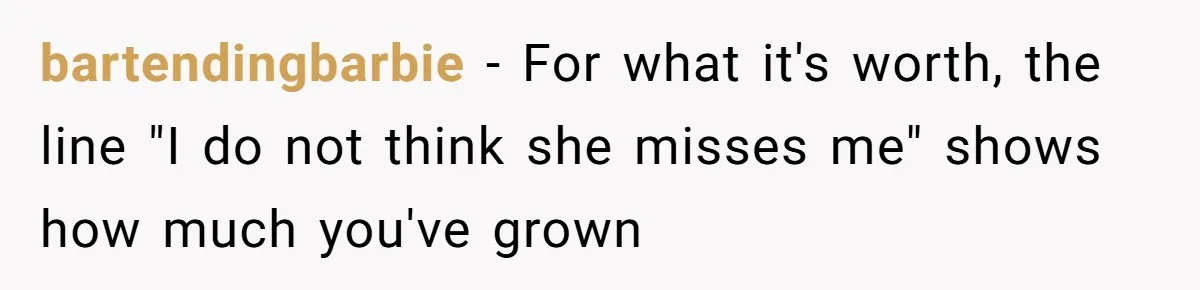 bartendingbarbie − For what it's worth, the line "I do not think she misses me" shows how much you've grown