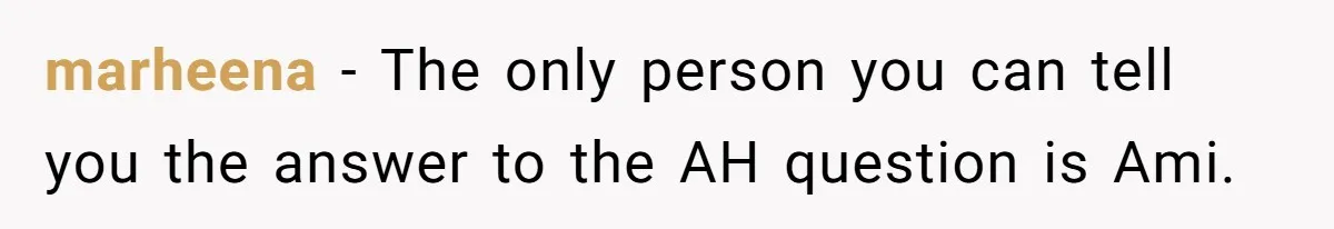 Father Who Haven't Visited In Years Thinks He Has A Right To Medical Updates After Abandoning His Child For A Stepmom marheena − The only person you can tell you the answer to the AH question is Ami.