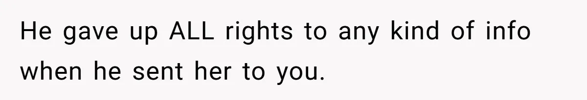 Father Who Haven't Visited In Years Thinks He Has A Right To Medical Updates After Abandoning His Child For A Stepmom He gave up ALL rights to any kind of info when he sent her to you.