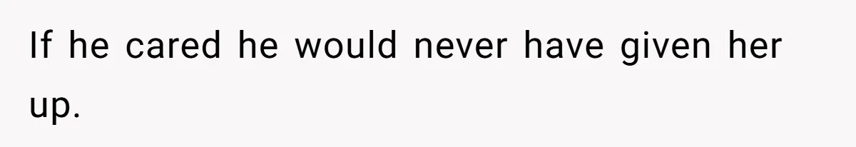 Father Who Haven't Visited In Years Thinks He Has A Right To Medical Updates After Abandoning His Child For A Stepmom If he cared he would never have given her up.
