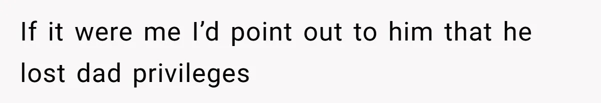 Father Who Haven't Visited In Years Thinks He Has A Right To Medical Updates After Abandoning His Child For A Stepmom If it were me I’d point out to him that he lost dad privileges