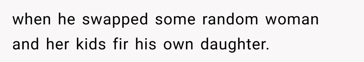 Father Who Haven't Visited In Years Thinks He Has A Right To Medical Updates After Abandoning His Child For A Stepmom when he swapped some random woman and her kids fir his own daughter.