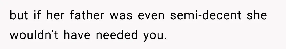 Father Who Haven't Visited In Years Thinks He Has A Right To Medical Updates After Abandoning His Child For A Stepmom but if her father was even semi-decent she wouldn’t have needed you.