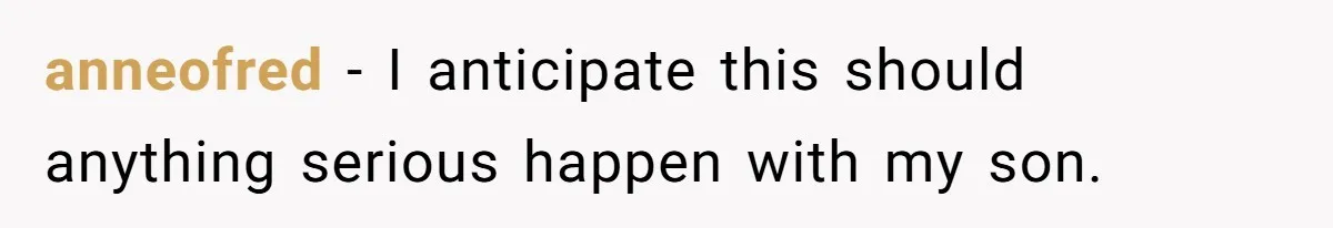 Father Who Haven't Visited In Years Thinks He Has A Right To Medical Updates After Abandoning His Child For A Stepmom anneofred − I anticipate this should anything serious happen with my son.
