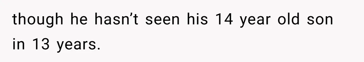 Father Who Haven't Visited In Years Thinks He Has A Right To Medical Updates After Abandoning His Child For A Stepmom though he hasn’t seen his 14 year old son in 13 years.
