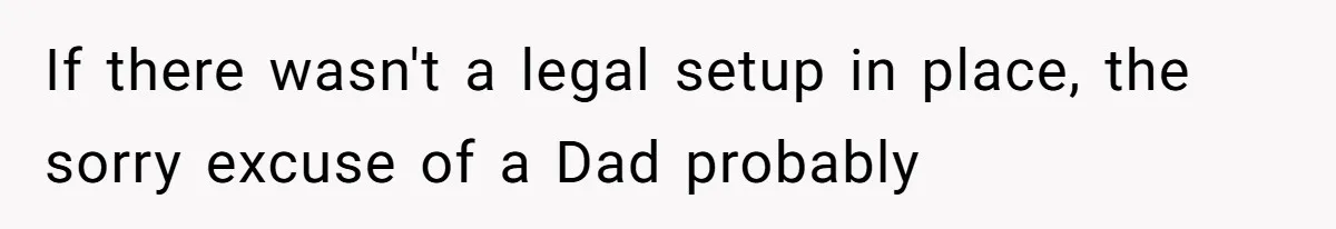 Father Who Haven't Visited In Years Thinks He Has A Right To Medical Updates After Abandoning His Child For A Stepmom If there wasn't a legal setup in place, the sorry excuse of a Dad probably