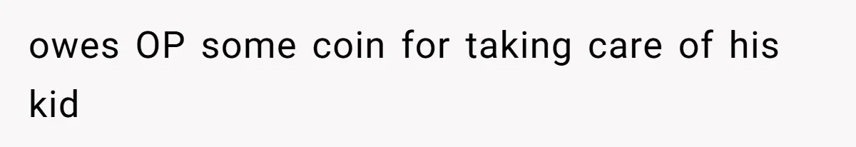 Father Who Haven't Visited In Years Thinks He Has A Right To Medical Updates After Abandoning His Child For A Stepmom owes OP some coin for taking care of his kid
