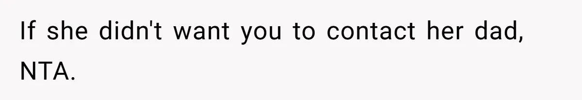 Father Who Haven't Visited In Years Thinks He Has A Right To Medical Updates After Abandoning His Child For A Stepmom If she didn't want you to contact her dad, NTA.