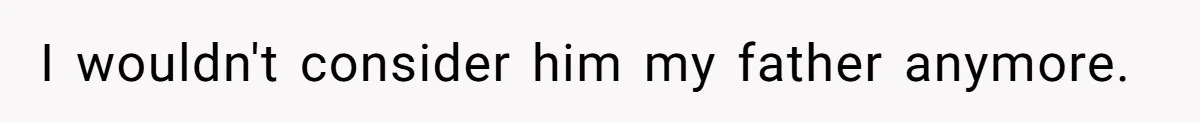 Father Who Haven't Visited In Years Thinks He Has A Right To Medical Updates After Abandoning His Child For A Stepmom I wouldn't consider him my father anymore.