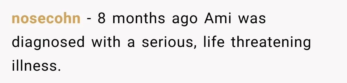 Father Who Haven't Visited In Years Thinks He Has A Right To Medical Updates After Abandoning His Child For A Stepmom nosecohn − 8 months ago Ami was diagnosed with a serious, life threatening illness.